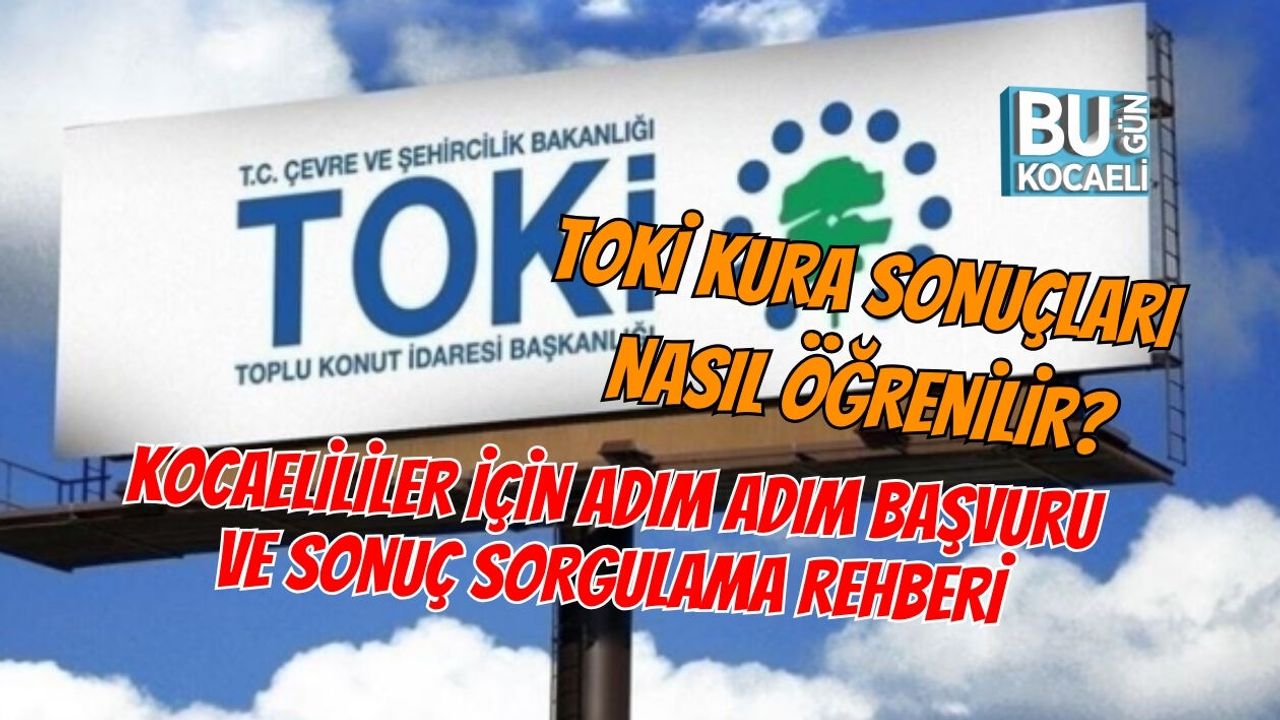 TOKİ KURA SONUÇLARI NASIL ÖĞRENİLİR? KOCAELİLİLER İÇİN ADIM ADIM BAŞVURU VE SONUÇ SORGULAMA REHBERİ