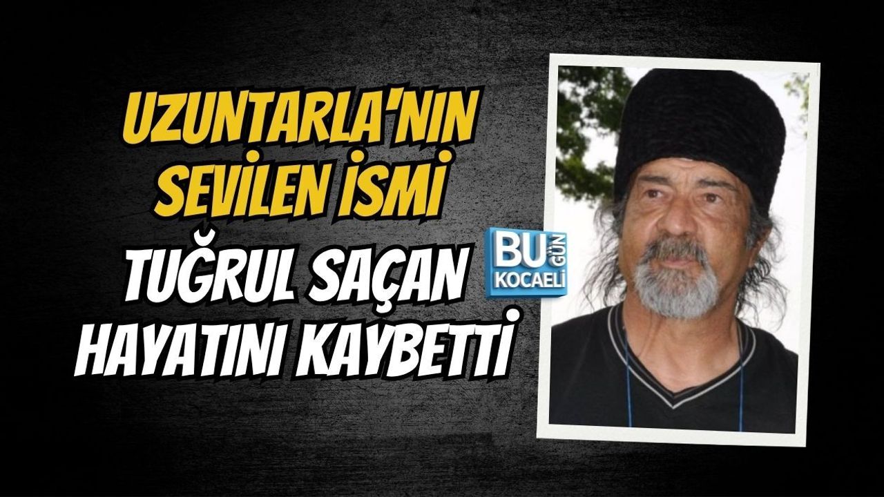 UZUNTARLA'NIN SEVİLEN İSMİ TUĞRUL SAÇAN HAYATINI KAYBETTİ