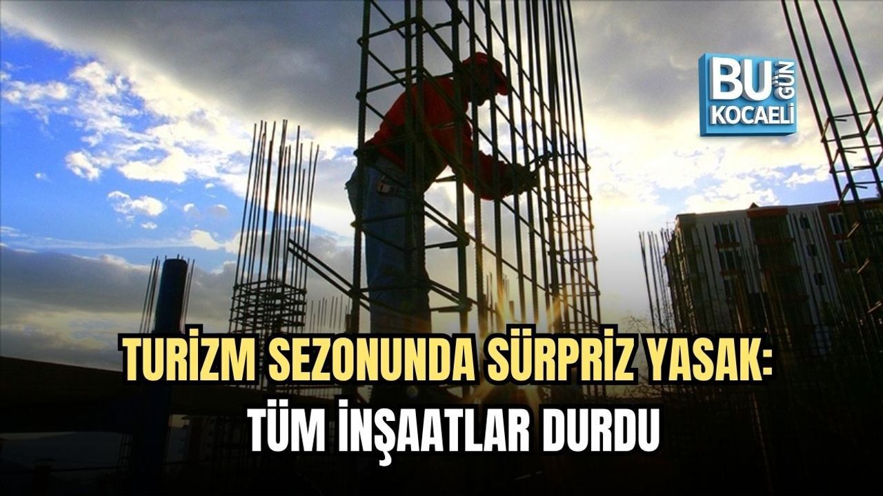 TURİZM SEZONUNDA SÜRPRİZ YASAK: TÜM İNŞAATLAR DURDU