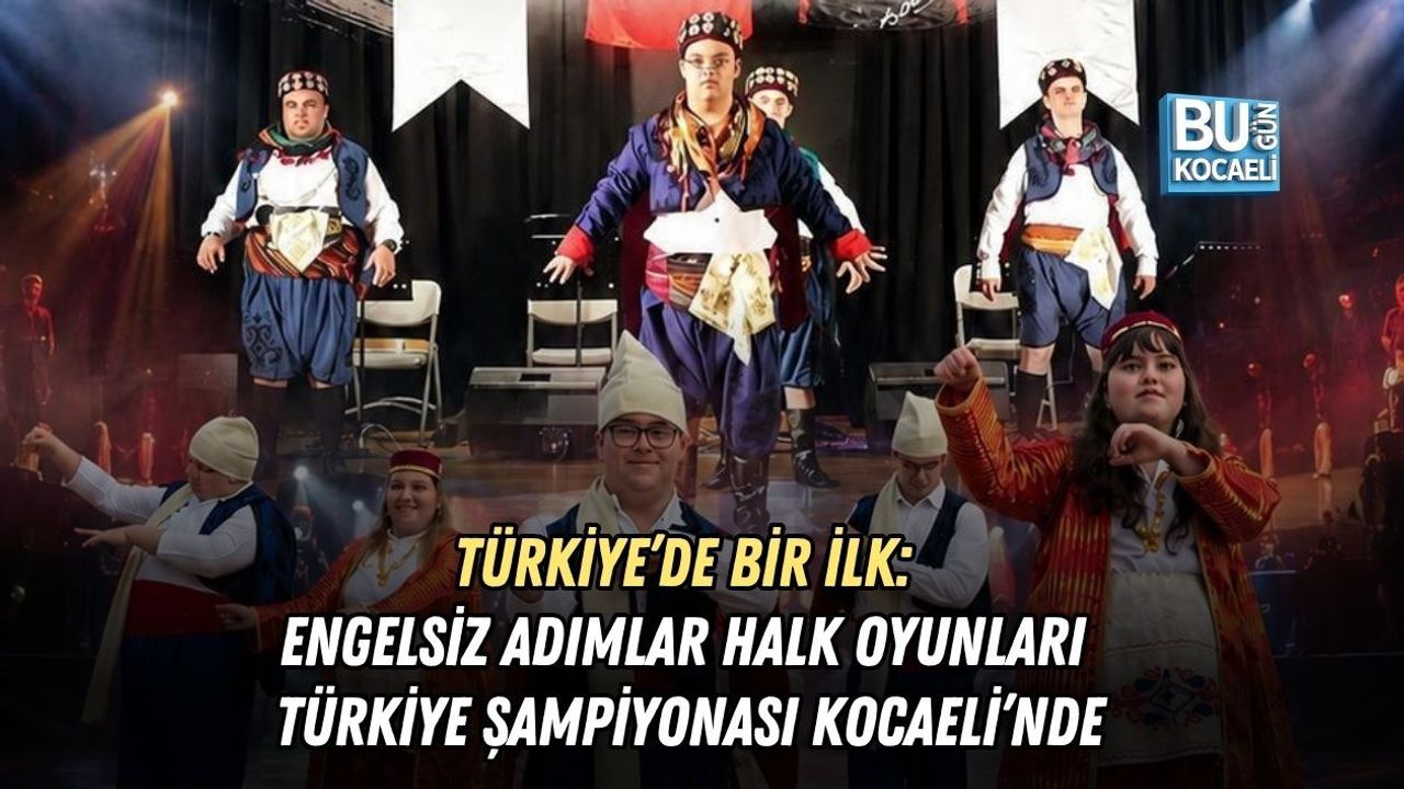 TÜRKİYE’DE BİR İLK: ENGELSİZ ADIMLAR HALK OYUNLARI TÜRKİYE ŞAMPİYONASI KOCAELİ’NDE