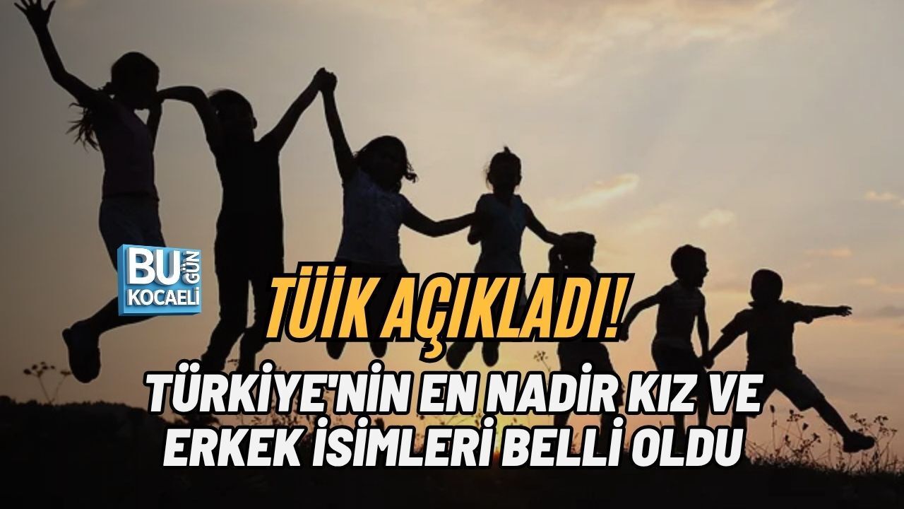 TÜİK AÇIKLADI! TÜRKİYE'NİN EN NADİR KIZ VE ERKEK İSİMLERİ BELLİ OLDU