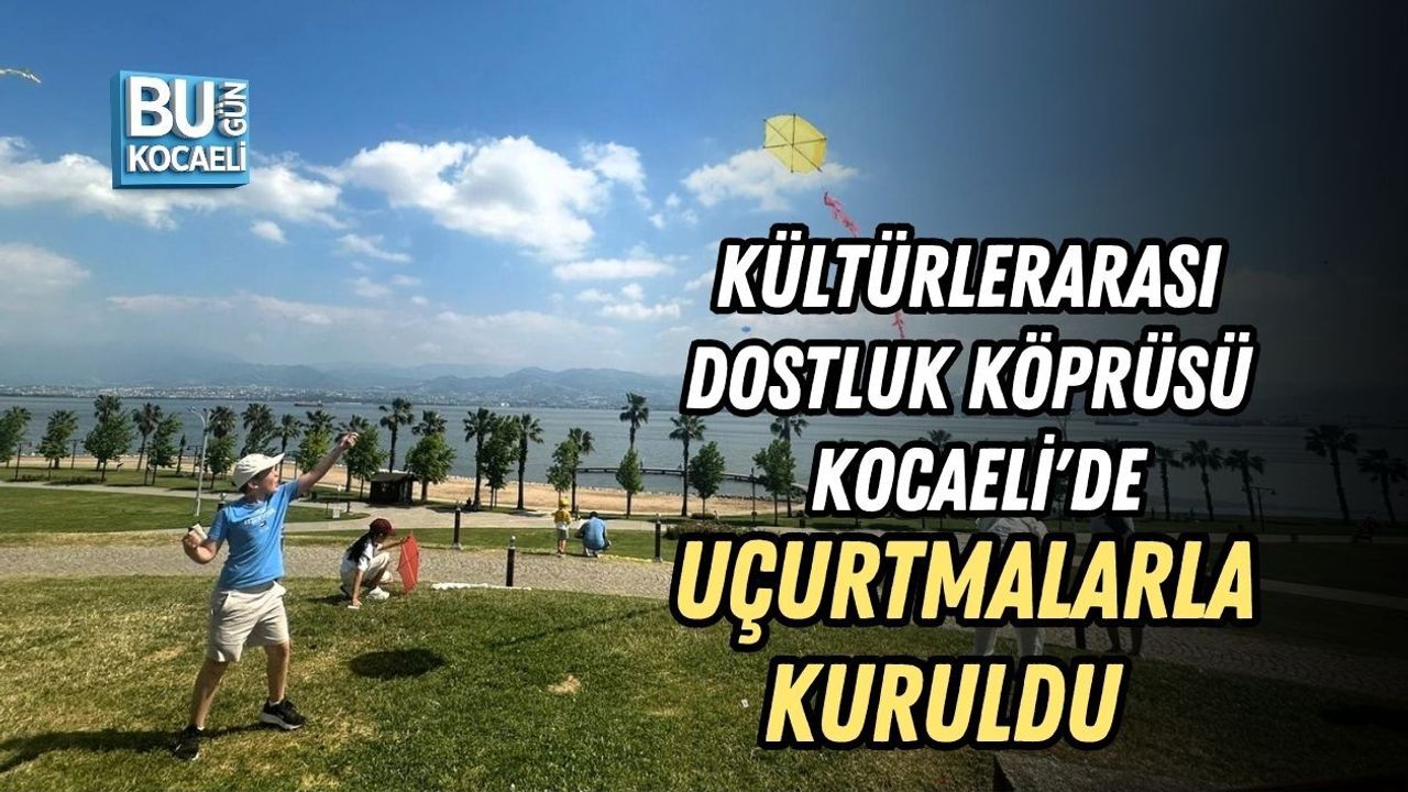 KÜLTÜRLERARASI DOSTLUK KÖPRÜSÜ KOCAELİ'DE UÇURTMALARLA KURULDU