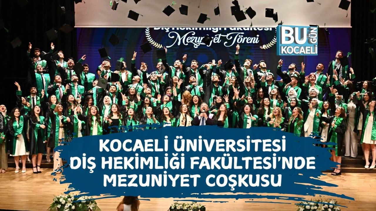 KOCAELİ ÜNİVERSİTESİ DİŞ HEKİMLİĞİ FAKÜLTESİ'NDE MEZUNİYET COŞKUSU
