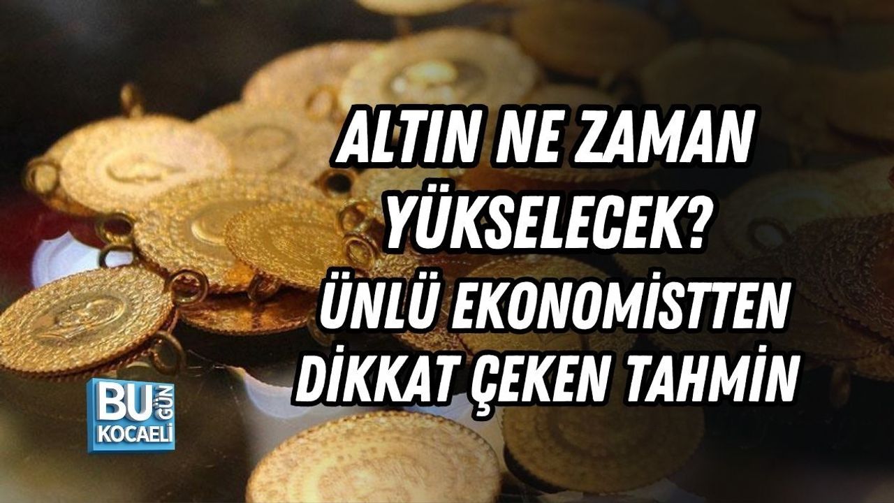 ALTIN NE ZAMAN YÜKSELECEK? ÜNLÜ EKONOMİSTTEN DİKKAT ÇEKEN TAHMİN