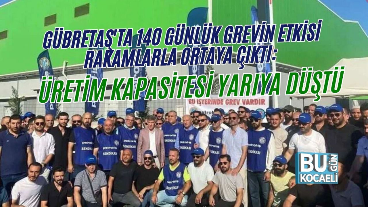 GÜBRETAŞ'TA 140 GÜNLÜK GREVİN ETKİSİ RAKAMLARLA ORTAYA ÇIKTI: ÜRETİM KAPASİTESİ YARIYA DÜŞTÜ