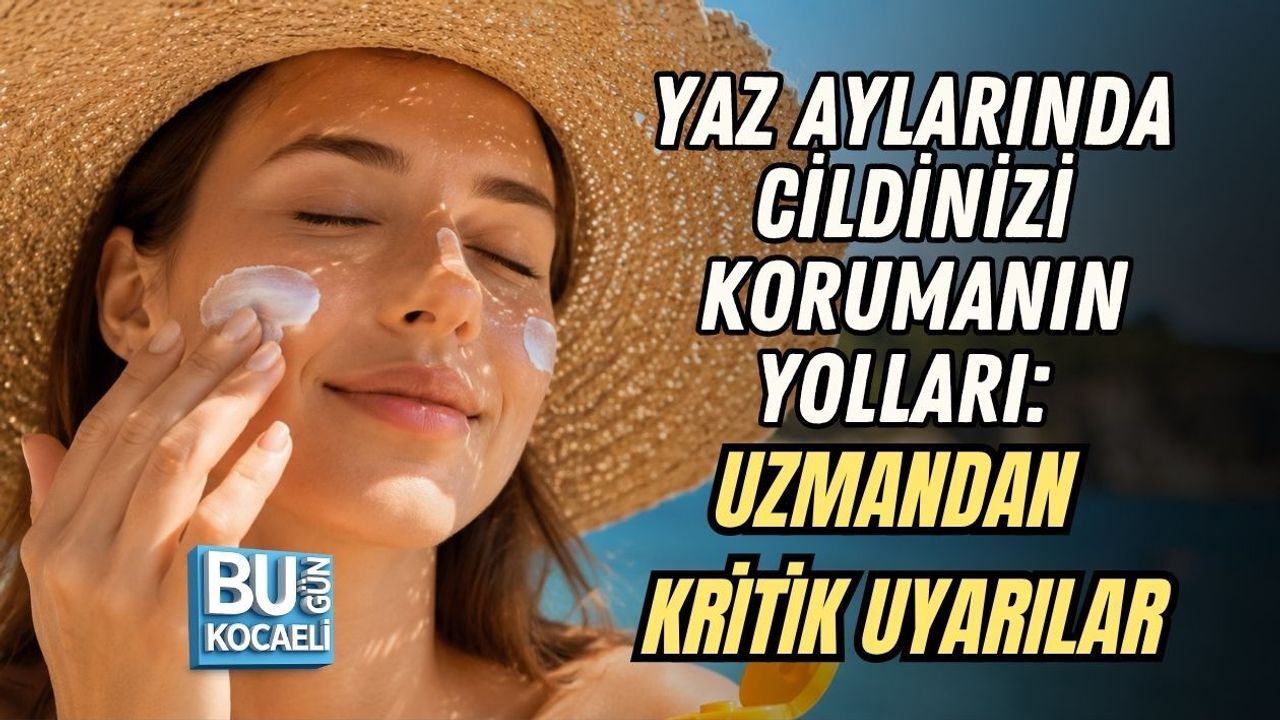 YAZ AYLARINDA CİLDİNİZİ KORUMANIN YOLLARI: UZMANDAN KRİTİK UYARILAR