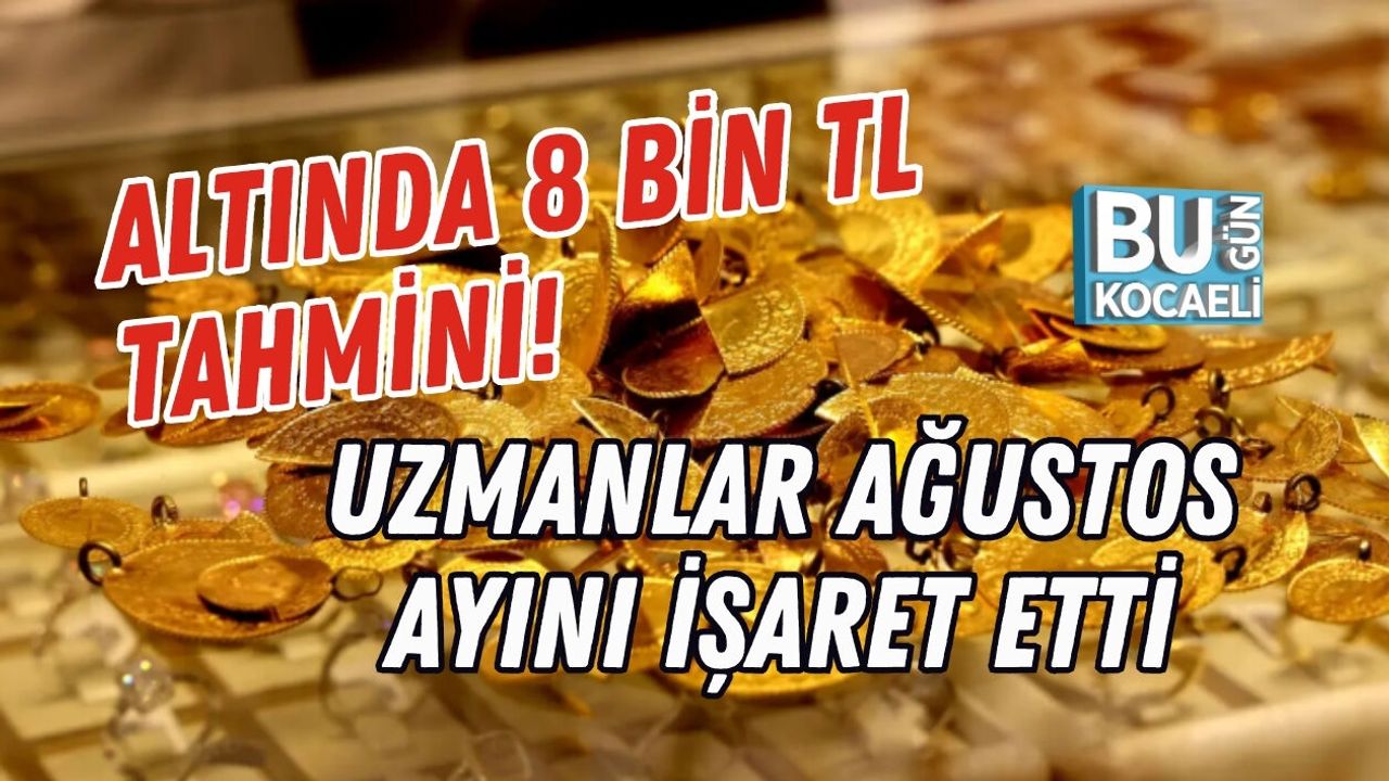 ALTINDA 8 BİN TL TAHMİNİ! UZMANLAR AĞUSTOS AYINI İŞARET ETTİ