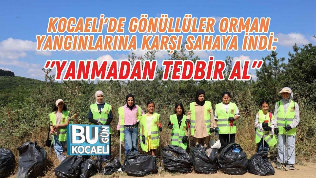 KOCAELİ'DE GÖNÜLLÜLER ORMAN YANGINLARINA KARŞI SAHAYA İNDİ: "YANMADAN TEDBİR AL"