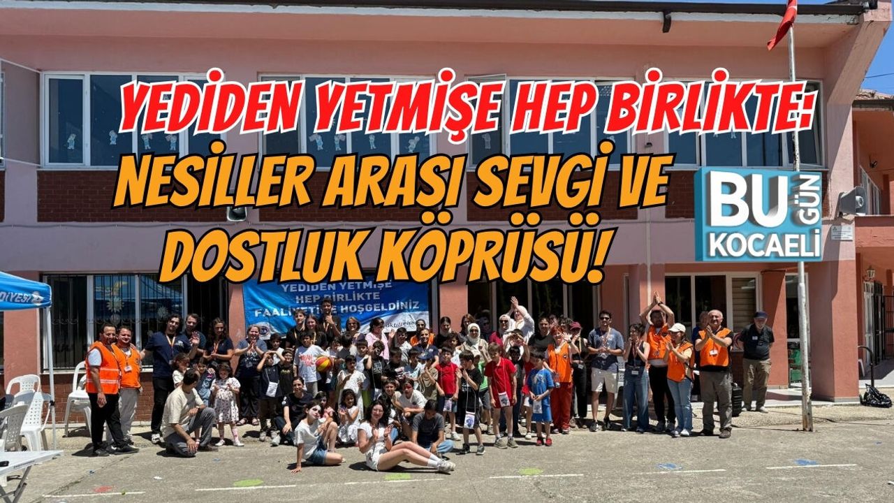 YEDİDEN YETMİŞE HEP BİRLİKTE: NESİLLER ARASI SEVGİ VE DOSTLUK KÖPRÜSÜ!