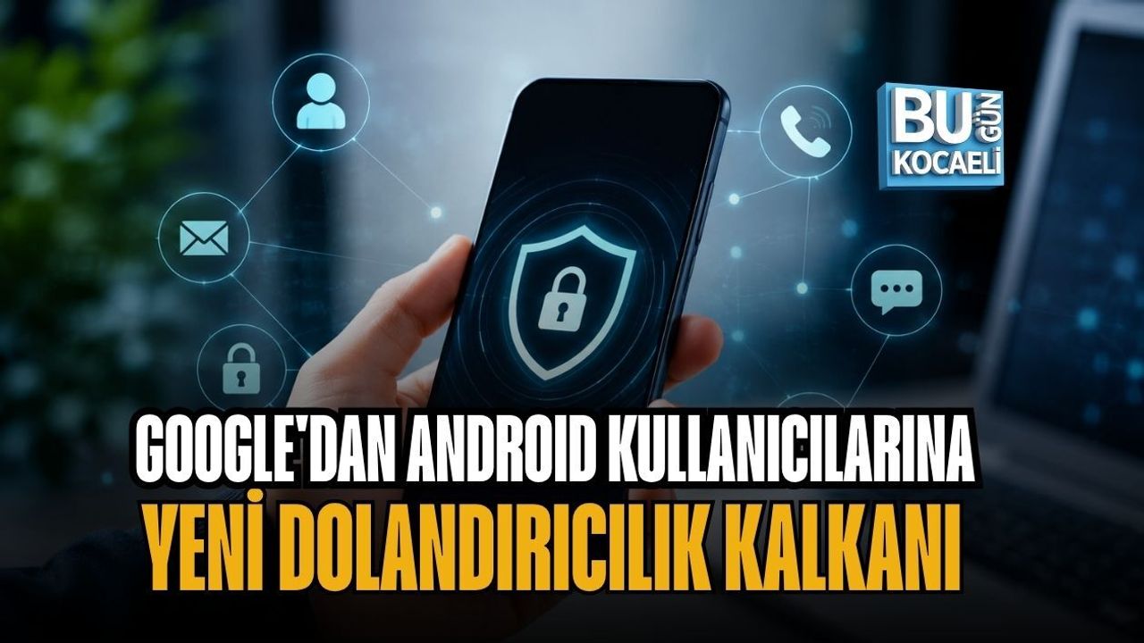 GOOGLE'DAN ANDROID KULLANICILARINA YENİ DOLANDIRICILIK KALKANI