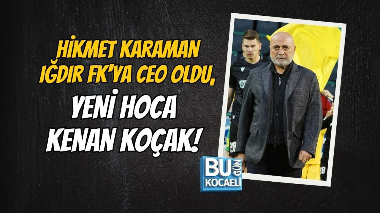 HİKMET KARAMAN IĞDIR FK'YA CEO OLDU, YENİ HOCA KENAN KOÇAK!