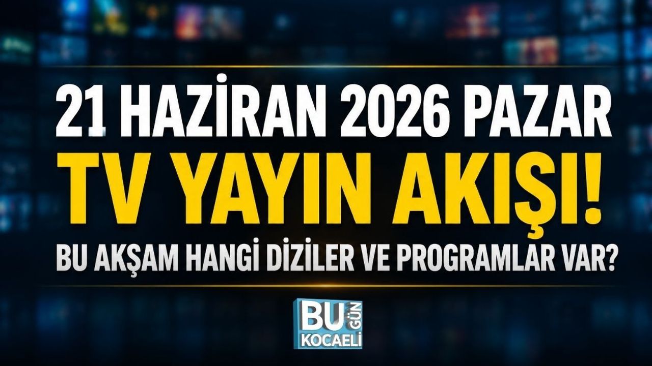 21 HAZİRAN 2026 PAZAR TV YAYIN AKIŞI! BU AKŞAM HANGİ DİZİLER VE PROGRAMLAR VAR?