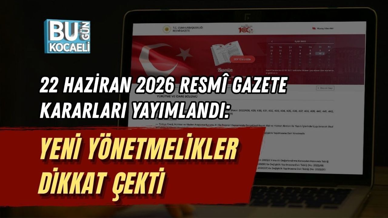 22 HAZİRAN 2026 RESMÎ GAZETE KARARLARI YAYIMLANDI: YENİ YÖNETMELİKLER DİKKAT ÇEKTİ