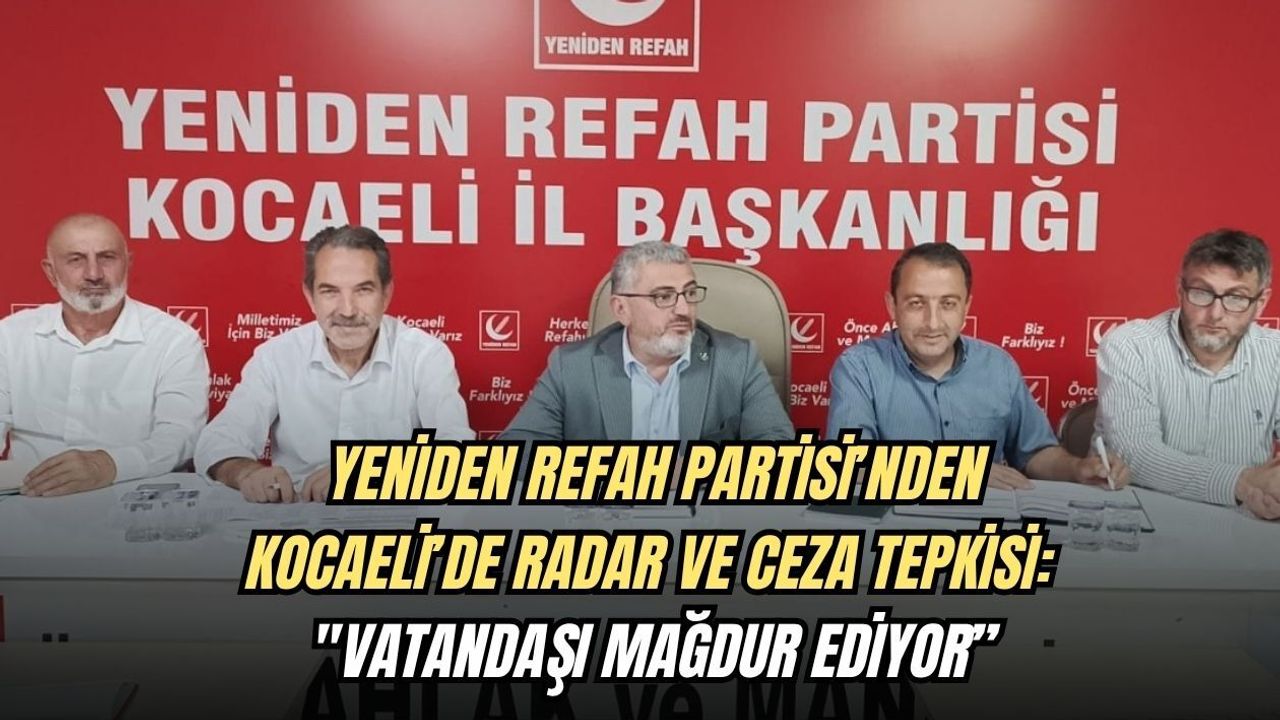 YENİDEN REFAH PARTİSİ’NDEN KOCAELİ’DE RADAR VE CEZA TEPKİSİ: "VATANDAŞI MAĞDUR EDİYOR”