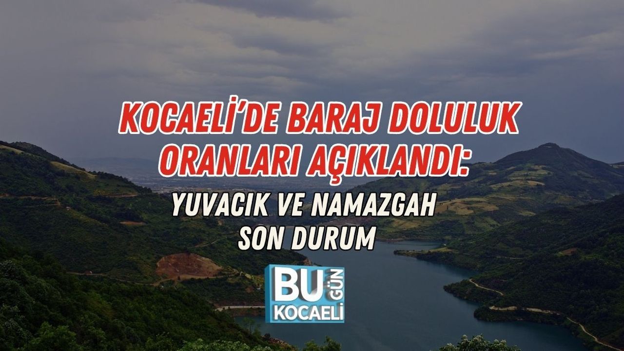 KOCAELİ’DE BARAJ DOLULUK ORANLARI AÇIKLANDI: YUVACIK VE NAMAZGAH SON DURUM