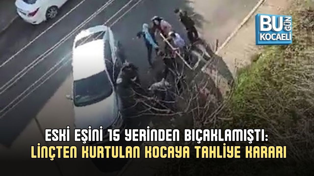 ESKİ EŞİNİ 15 YERİNDEN BIÇAKLAMIŞTI: LİNÇTEN KURTULAN KOCAYA TAHLİYE KARARI