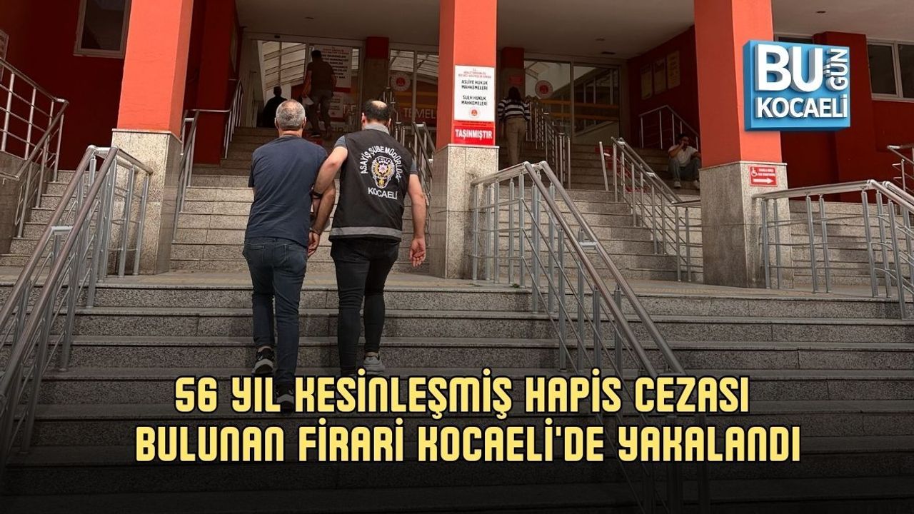 56 YIL KESİNLEŞMİŞ HAPİS CEZASI BULUNAN FİRARİ KOCAELİ'DE YAKALANDI