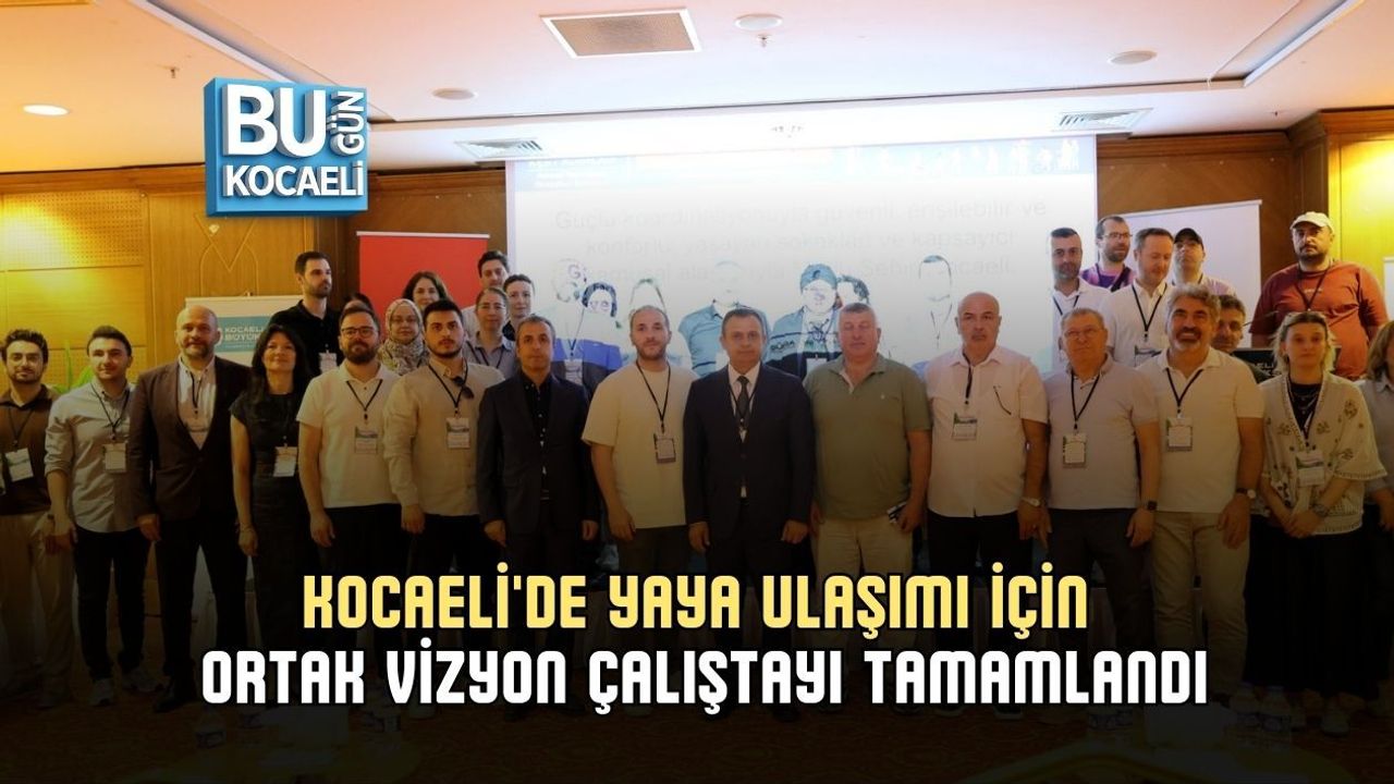 KOCAELİ'DE YAYA ULAŞIMI İÇİN ORTAK VİZYON ÇALIŞTAYI TAMAMLANDI