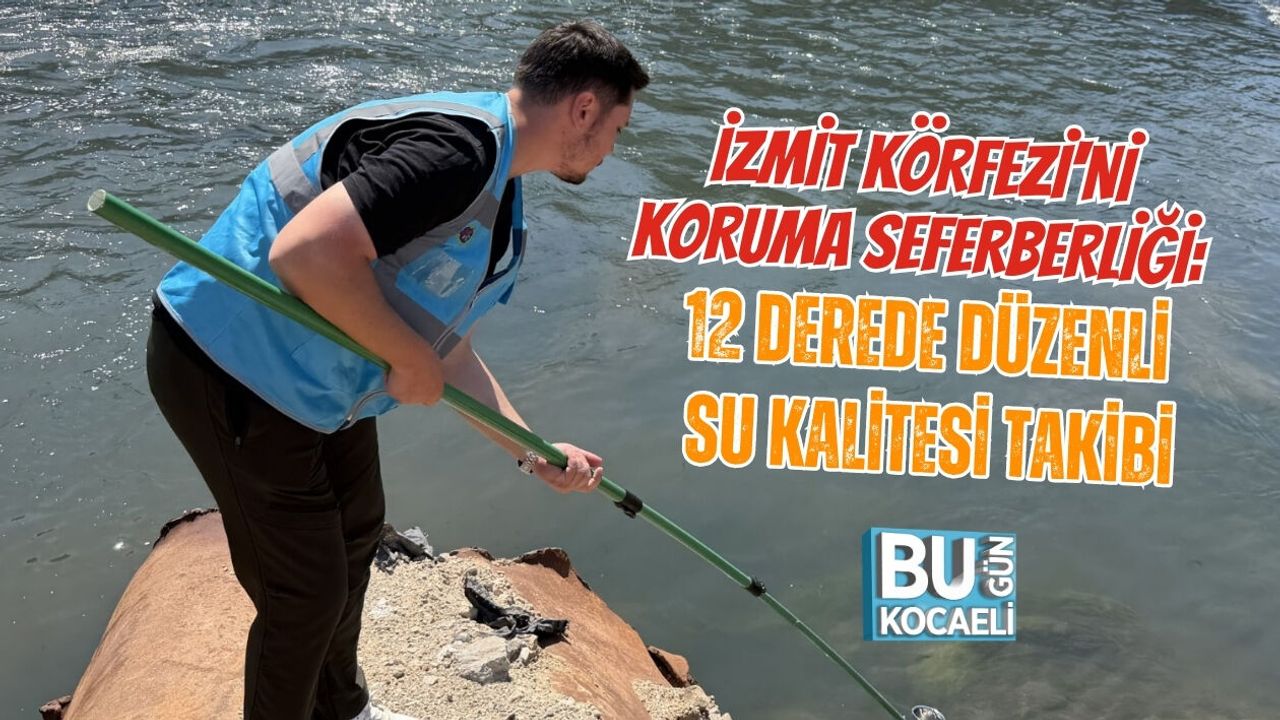 İZMİT KÖRFEZİ'Nİ KORUMA SEFERBERLİĞİ: 12 DEREDE DÜZENLİ SU KALİTESİ TAKİBİ