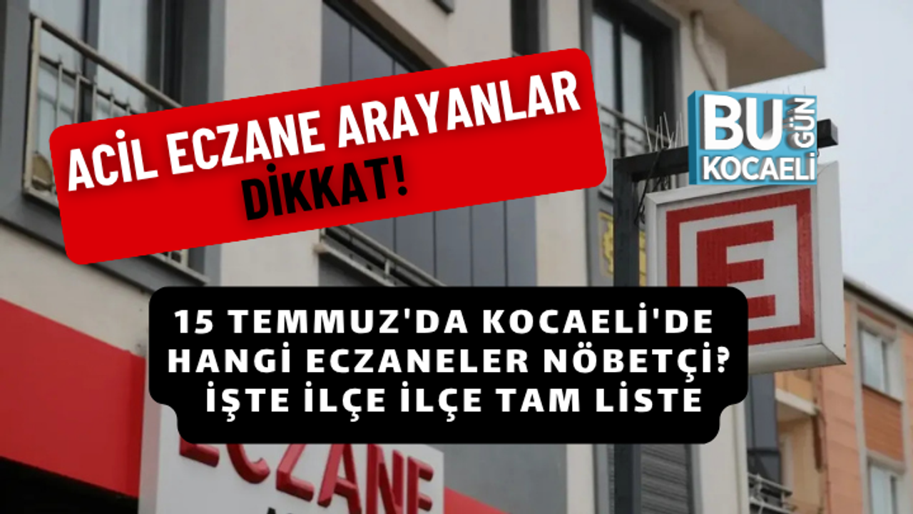 15 TEMMUZ'DA KOCAELİ'DE HANGİ ECZANELER NÖBETÇİ? İŞTE İLÇE İLÇE TAM LİSTE