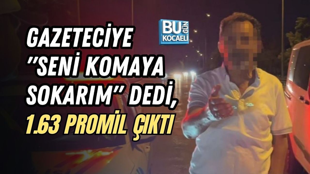 GAZETECİYE "SENİ KOMAYA SOKARIM" DEDİ, 1.63 PROMİL ÇIKTI