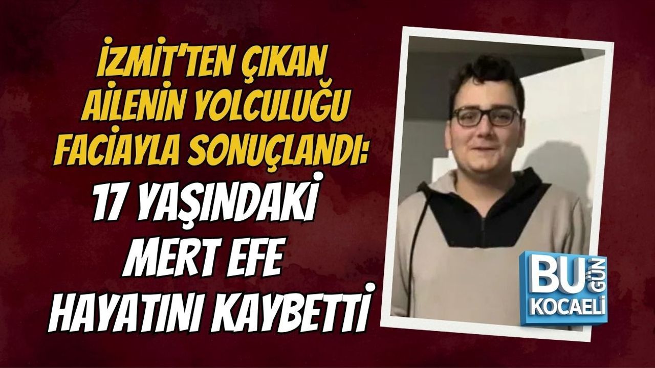 İZMİT’TEN ÇIKAN AİLENİN YOLCULUĞU FACİAYLA SONUÇLANDI: 17 YAŞINDAKİ MERT EFE HAYATINI KAYBETTİ