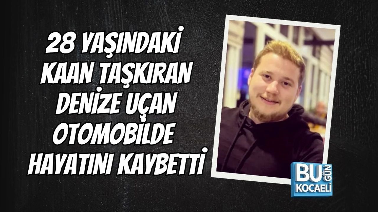 28 YAŞINDAKİ KAAN TAŞKIRAN DENİZE UÇAN OTOMOBİLDE HAYATINI KAYBETTİ