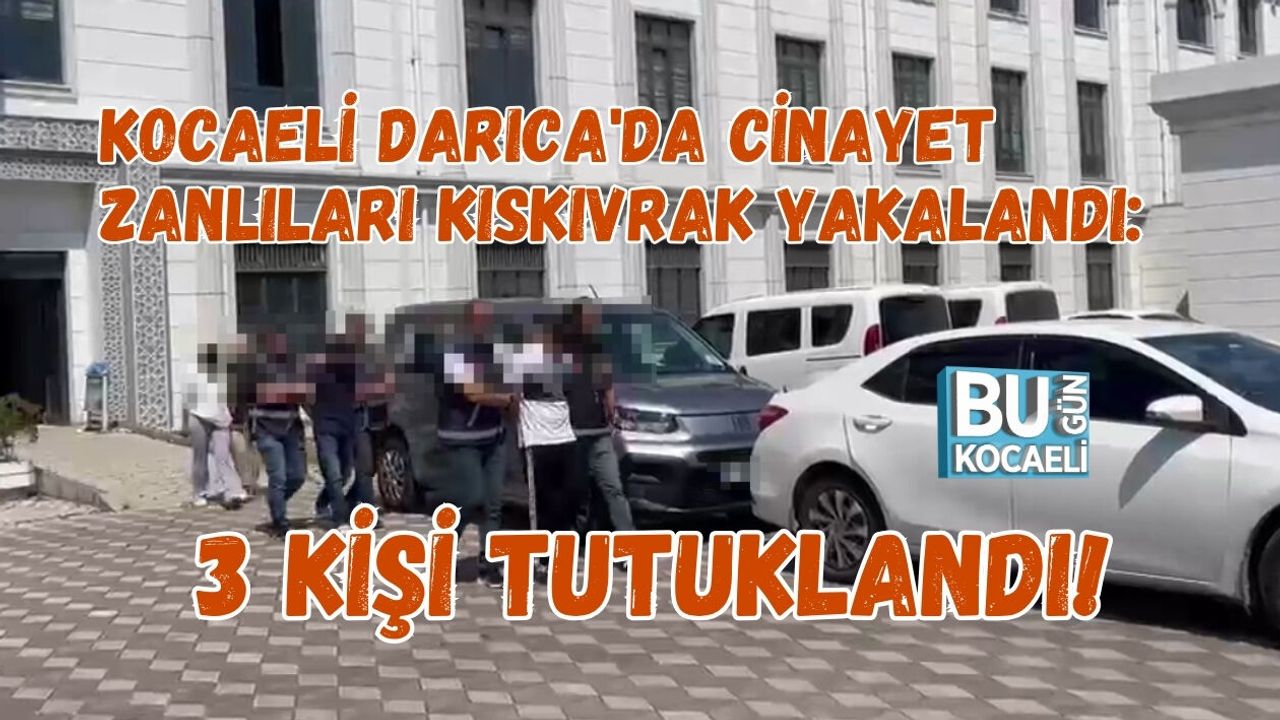 KOCAELİ DARICA'DA CİNAYET ZANLILARI KISKIVRAK YAKALANDI: 3 KİŞİ TUTUKLANDI!