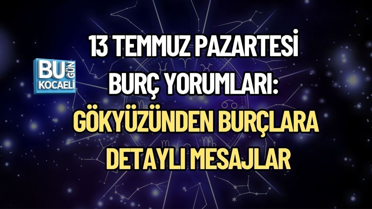 13 TEMMUZ PAZARTESİ BURÇ YORUMLARI: GÖKYÜZÜNDEN BURÇLARA DETAYLI MESAJLAR