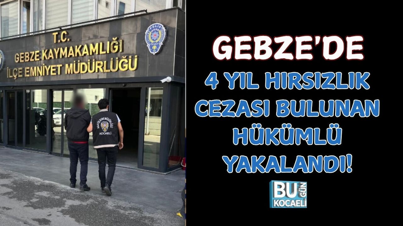 GEBZE'DE 4 YIL HIRSIZLIK CEZASI BULUNAN HÜKÜMLÜ YAKALANDI!