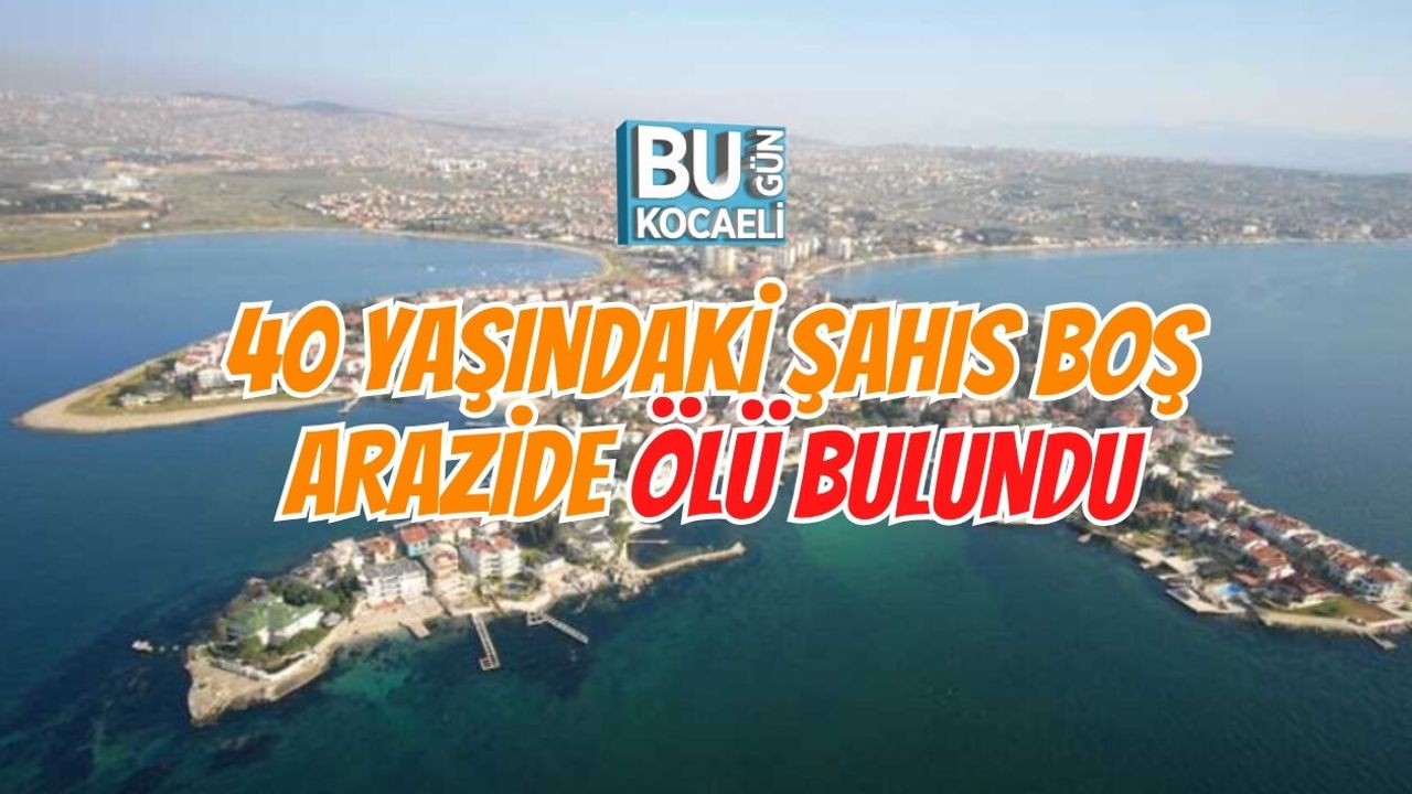 DARICA BAYRAMOĞLU'NDA ŞÜPHELİ ÖLÜM: 40 YAŞINDAKİ ŞAHIS BOŞ ARAZİDE ÖLÜ BULUNDU