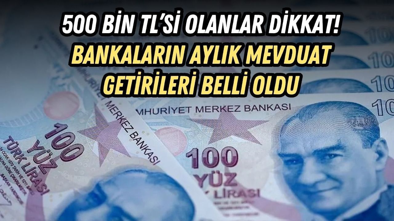 500 BİN TL’Sİ OLANLAR DİKKAT! BANKALARIN AYLIK MEVDUAT GETİRİLERİ BELLİ OLDU