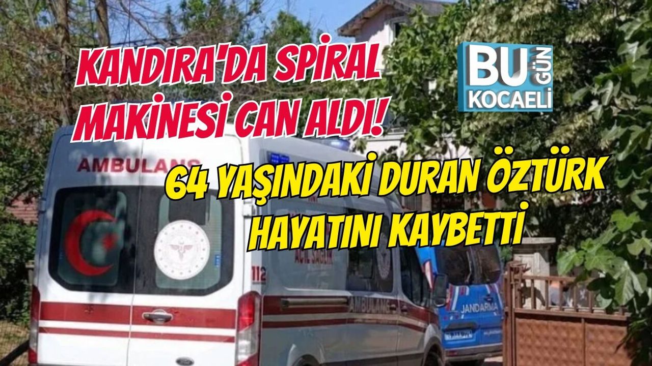 KANDIRA'DA SPİRAL MAKİNESİ CAN ALDI! 64 YAŞINDAKİ DURAN ÖZTÜRK HAYATINI KAYBETTİ