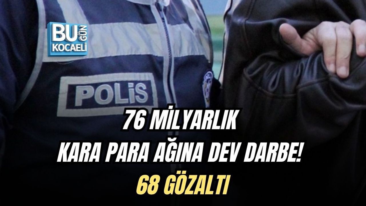 76 MİLYARLIK KARA PARA AĞINA DEV DARBE! 68 GÖZALTI