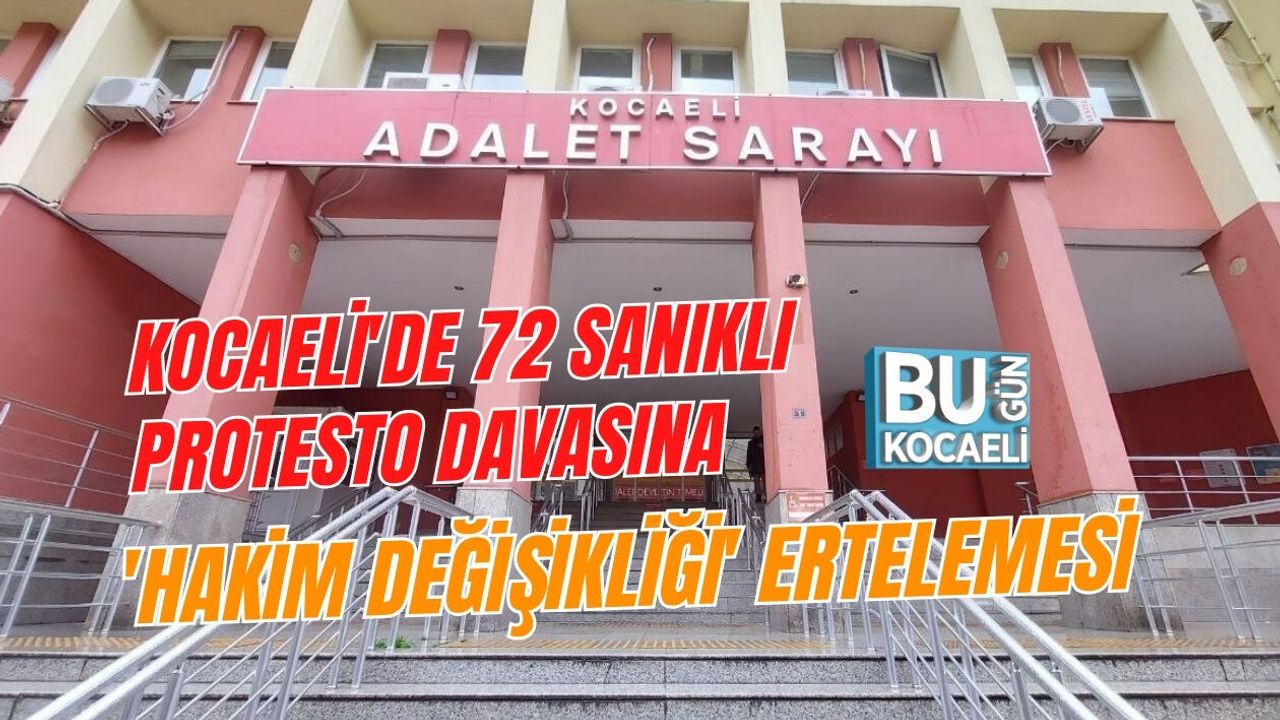 KOCAELİ'DE 72 SANIKLI PROTESTO DAVASINA 'HAKİM DEĞİŞİKLİĞİ' ERTELEMESİ