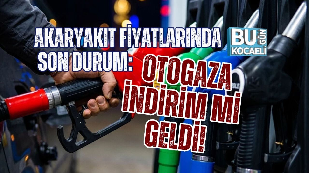 AKARYAKIT FİYATLARINDA SON DURUM: OTOGAZA İNDİRİM Mİ GELDİ!