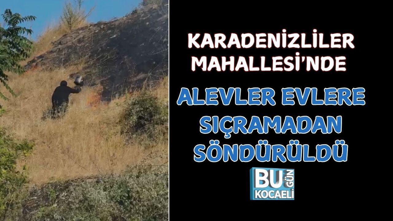 KARADENİZLİLER MAHALLESİ'NDE ALEVLER EVLERE SIÇRAMADAN SÖNDÜRÜLDÜ