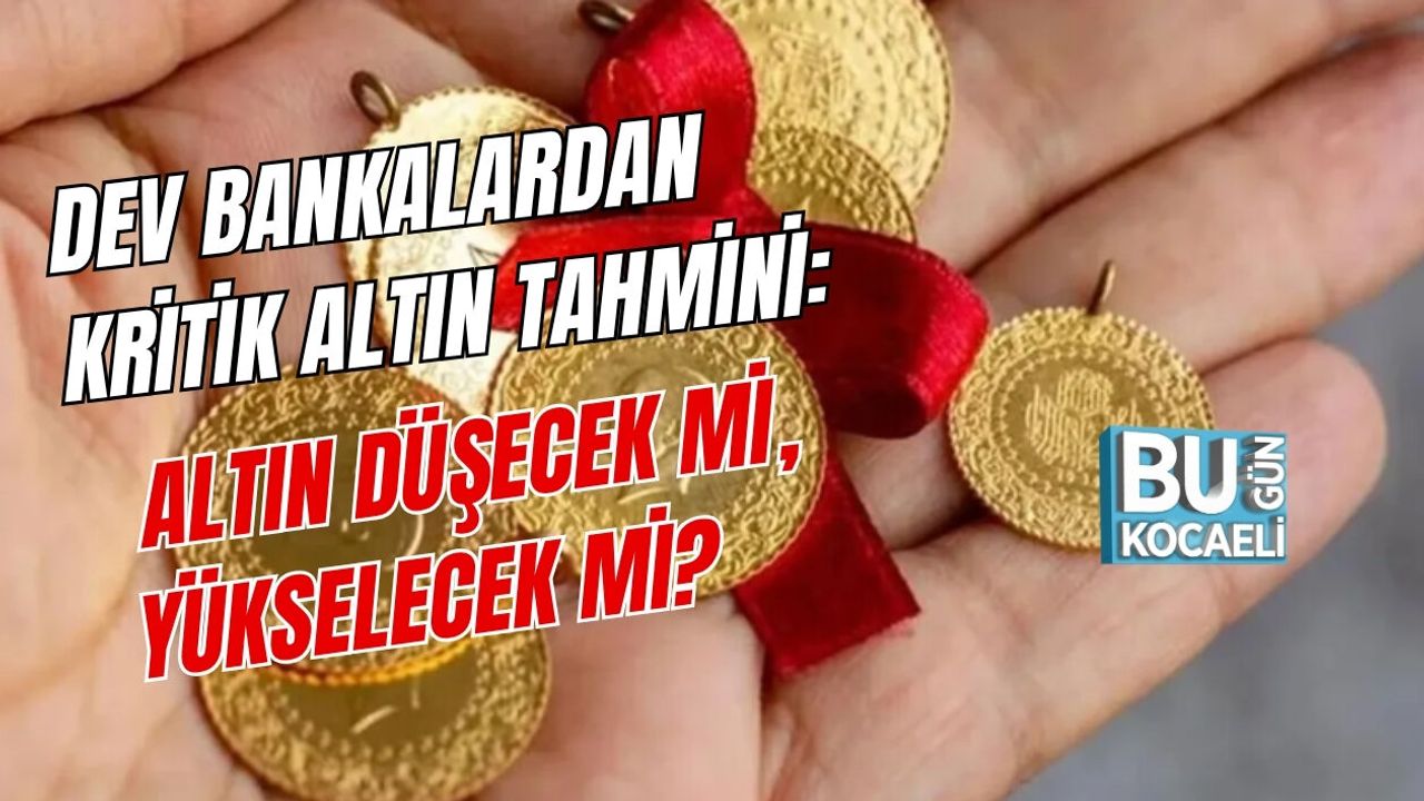 DEV BANKALARDAN KRİTİK ALTIN TAHMİNİ: ALTIN DÜŞECEK Mİ, YÜKSELECEK Mİ?