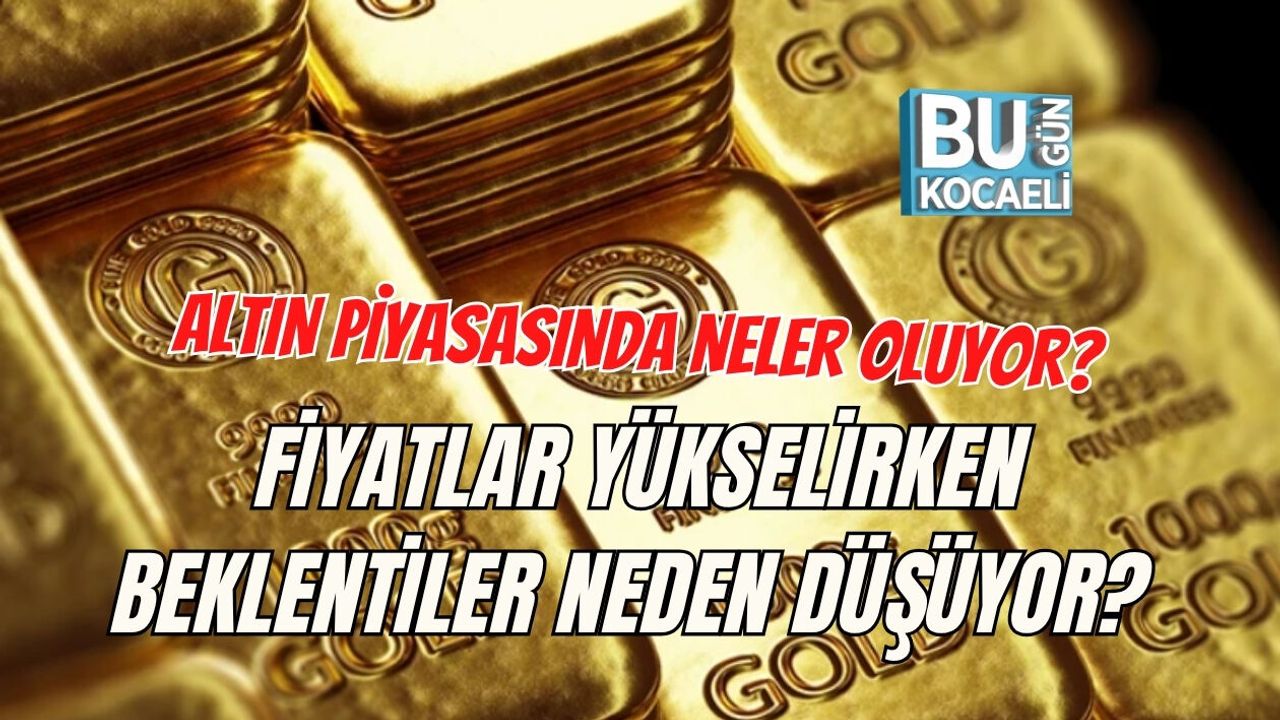 ALTIN PİYASASINDA NELER OLUYOR? FİYATLAR YÜKSELİRKEN BEKLENTİLER NEDEN DÜŞÜYOR?