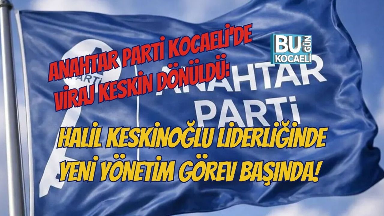 ANAHTAR PARTİ KOCAELİ'DE VİRAJ KESKİN DÖNÜLDÜ: HALİL KESKİNOĞLU LİDERLİĞİNDE YENİ YÖNETİM GÖREV BAŞINDA!