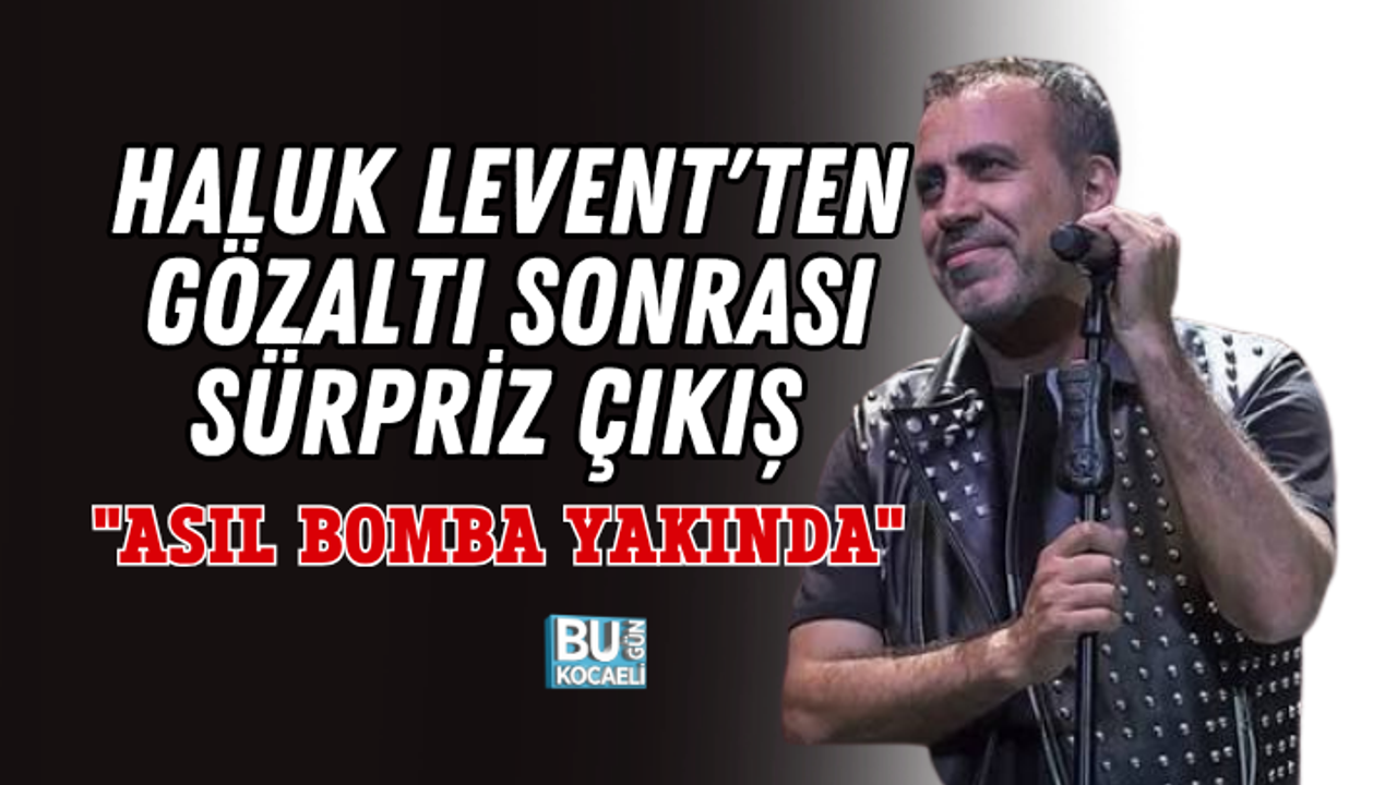 HALUK LEVENT'TEN GÖZALTI SONRASI SÜRPRİZ ÇIKIŞ: "ASIL BOMBA YAKINDA"