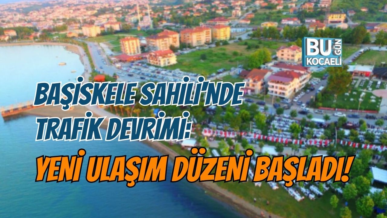 BAŞİSKELE SAHİLİ'NDE TRAFİK DEVRİMİ: YENİ ULAŞIM DÜZENİ BAŞLADI!