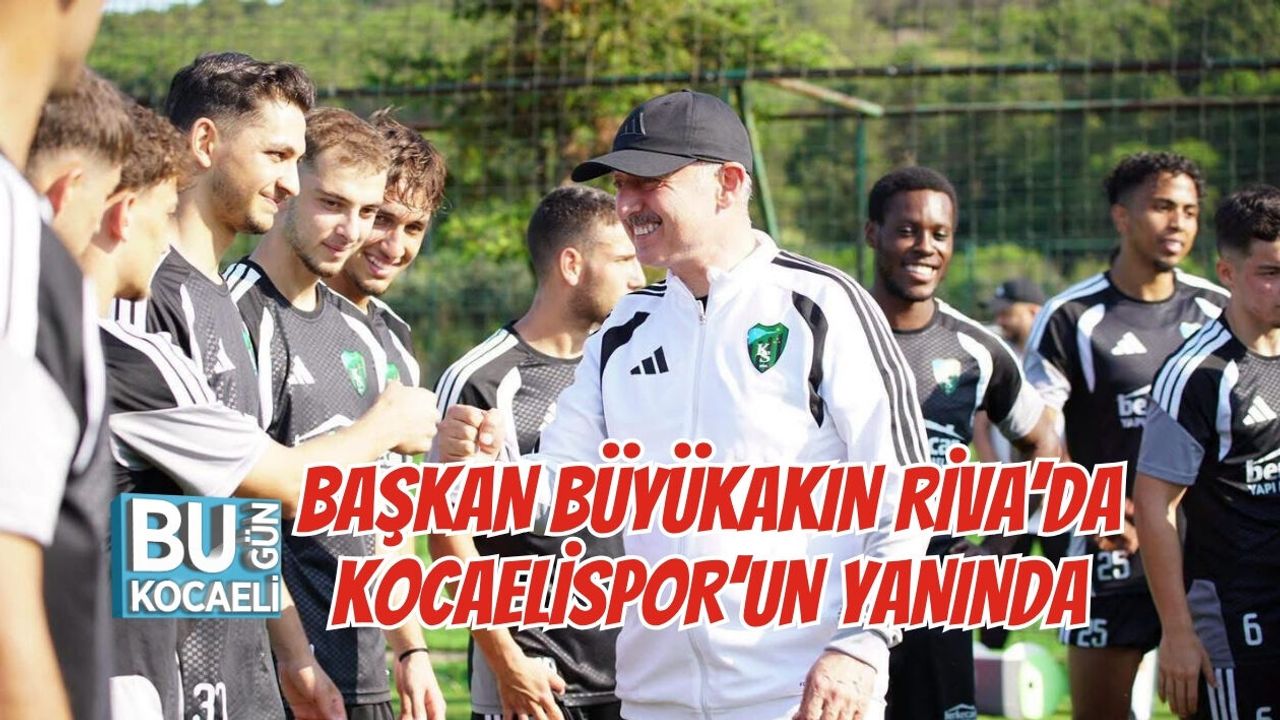 BAŞKAN BÜYÜKAKIN RİVA’DA KOCAELİSPOR’UN YANINDA