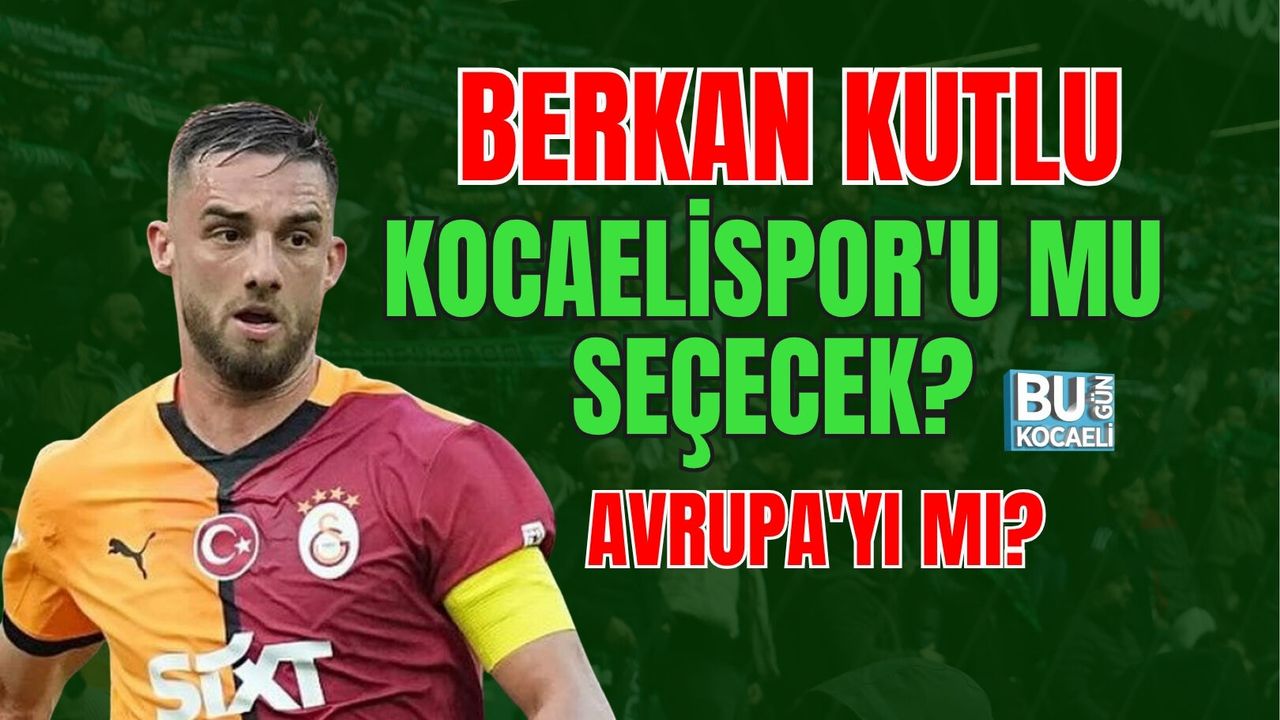 BERKAN KUTLU KOCAELİSPOR'U MU SEÇECEK, AVRUPA'YI MI?
