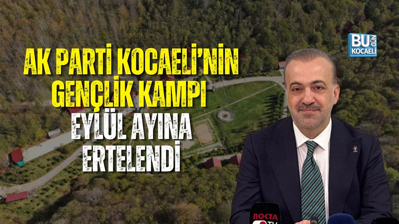 AK PARTİ KOCAELİ’NİN GENÇLİK KAMPI EYLÜL AYINA ERTELENDİ
