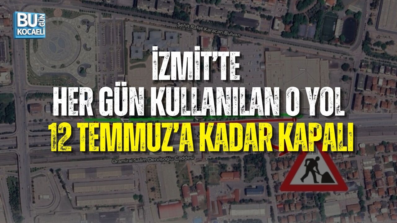 İZMİT’TE HER GÜN KULLANILAN O YOL 12 TEMMUZ’A KADAR KAPALI