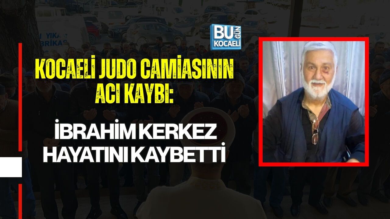 KOCAELİ JUDO CAMİASININ ACI KAYBI: İBRAHİM KERKEZ HAYATINI KAYBETTİ