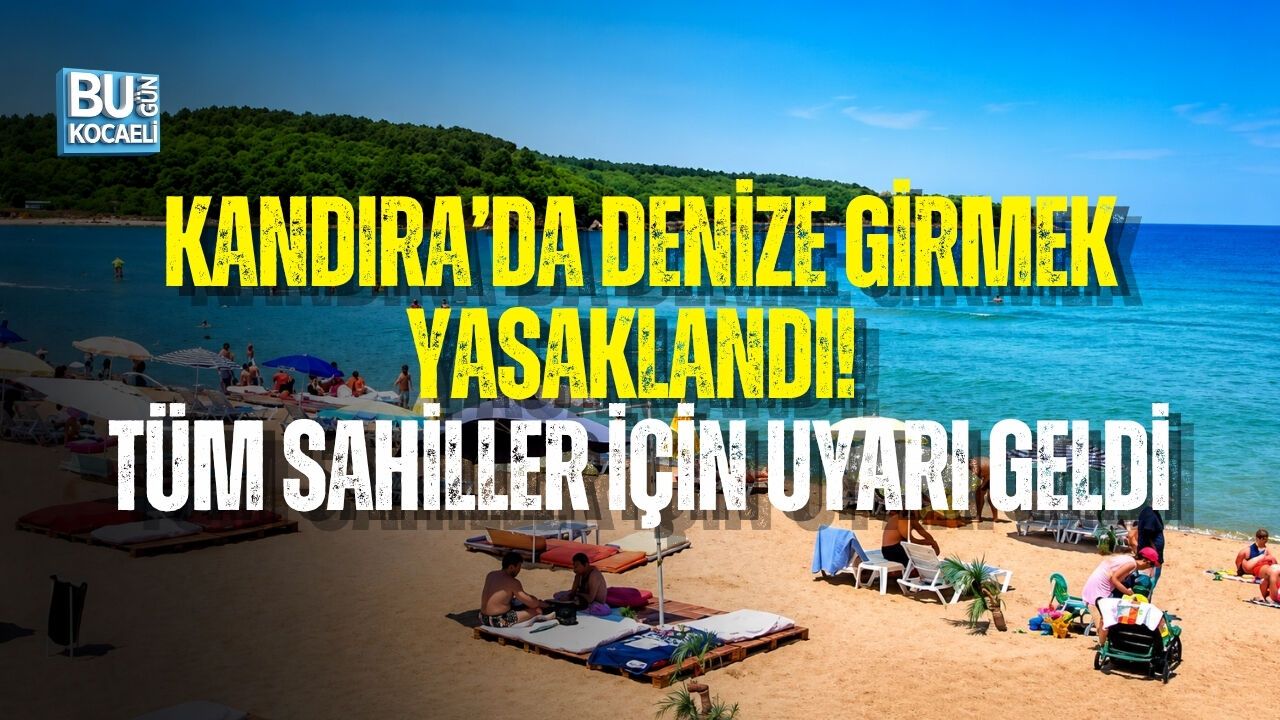 KANDIRA’DA DENİZE GİRMEK YASAKLANDI! TÜM SAHİLLER İÇİN UYARI GELDİ