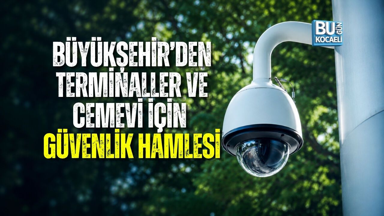 KOCAELİ BÜYÜKŞEHİR’DEN TERMİNALLER VE CEMEVİ İÇİN GÜVENLİK HAMLESİ