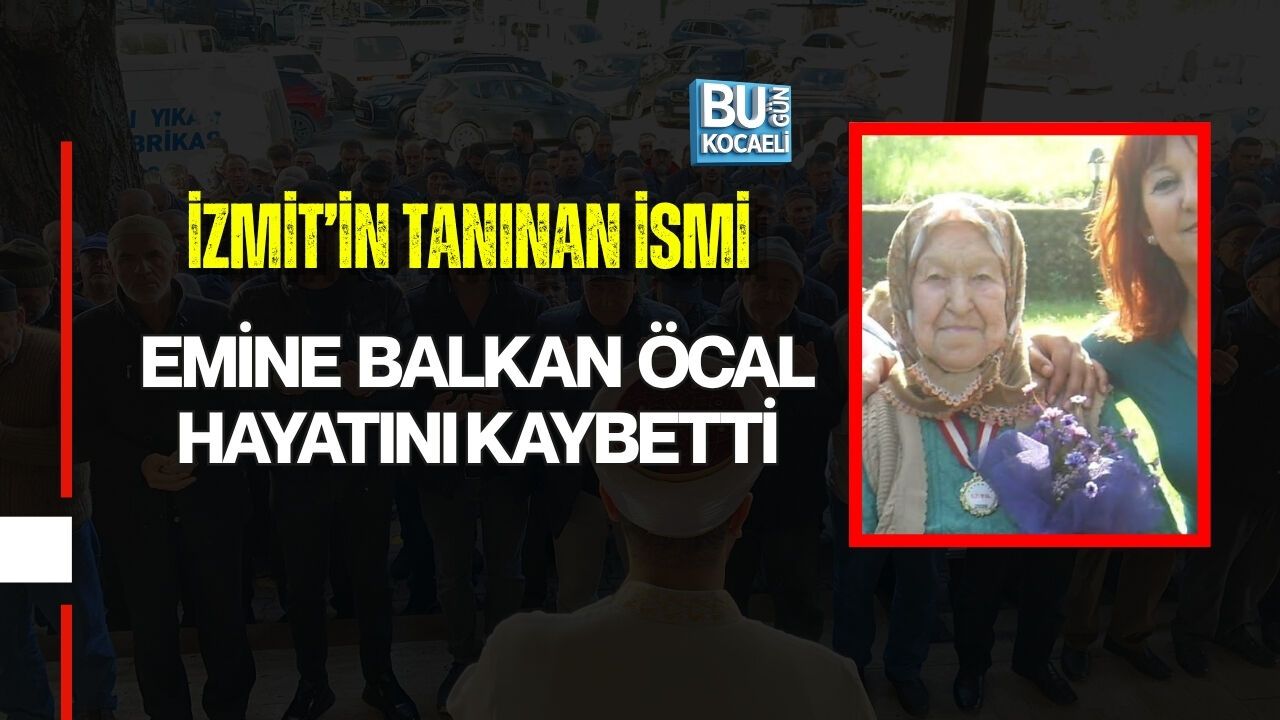 İZMİT’İN TANINAN İSMİ EMİNE BALKAN ÖCAL HAYATINI KAYBETTİ